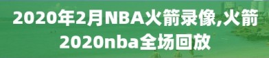 2020年2月NBA火箭录像,火箭2020nba全场回放