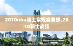 2010nba骑士常规赛录像,2010骑士战绩