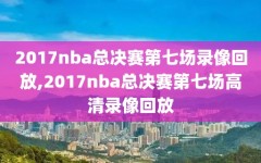 2017nba总决赛第七场录像回放,2017nba总决赛第七场高清录像回放