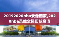 20192020nba录像回放,2020nba录像全场回放高清