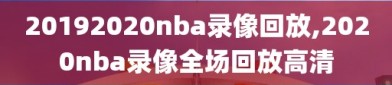 20192020nba录像回放,2020nba录像全场回放高清