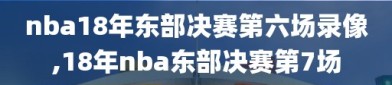 nba18年东部决赛第六场录像,18年nba东部决赛第7场