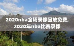 2020nba全场录像回放免费,2020年nba比赛录像