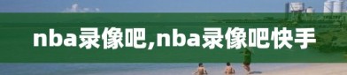 nba录像吧,nba录像吧快手