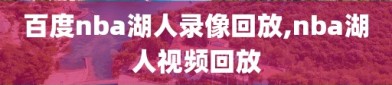 百度nba湖人录像回放,nba湖人视频回放