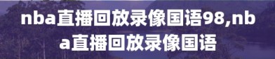 nba直播回放录像国语98,nba直播回放录像国语