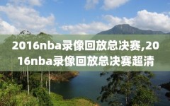 2016nba录像回放总决赛,2016nba录像回放总决赛超清