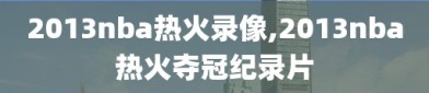 2013nba热火录像,2013nba热火夺冠纪录片