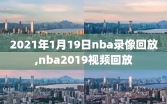 2021年1月19日nba录像回放,nba2019视频回放