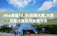nba录像10_03灰熊火箭,火箭灰熊比赛现场录像今天