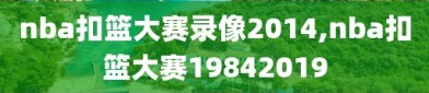 nba扣篮大赛录像2014,nba扣篮大赛19842019