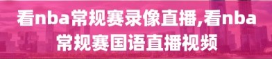 看nba常规赛录像直播,看nba常规赛国语直播视频