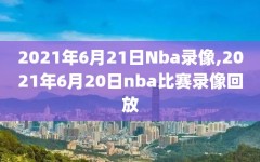 2021年6月21日Nba录像,2021年6月20日nba比赛录像回放