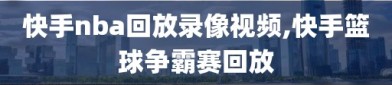 快手nba回放录像视频,快手篮球争霸赛回放