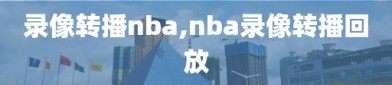 录像转播nba,nba录像转播回放