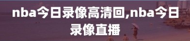 nba今日录像高清回,nba今日录像直播