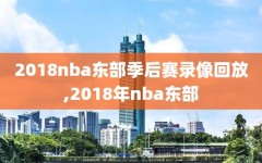 2018nba东部季后赛录像回放,2018年nba东部