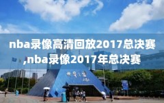 nba录像高清回放2017总决赛,nba录像2017年总决赛