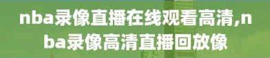 nba录像直播在线观看高清,nba录像高清直播回放像