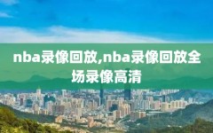 nba录像回放,nba录像回放全场录像高清