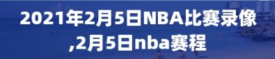 2021年2月5日NBA比赛录像,2月5日nba赛程