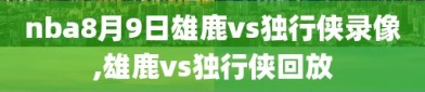 nba8月9日雄鹿vs独行侠录像,雄鹿vs独行侠回放