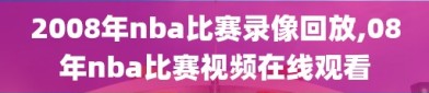 2008年nba比赛录像回放,08年nba比赛视频在线观看