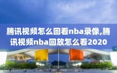 腾讯视频怎么回看nba录像,腾讯视频nba回放怎么看2020