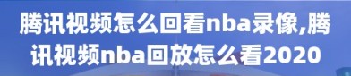 腾讯视频怎么回看nba录像,腾讯视频nba回放怎么看2020