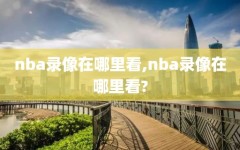 nba录像在哪里看,nba录像在哪里看?