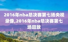 2016年nba总决赛第七场央视录像,2016年nba总决赛第七场回放