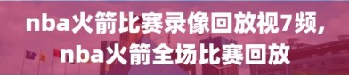 nba火箭比赛录像回放视7频,nba火箭全场比赛回放