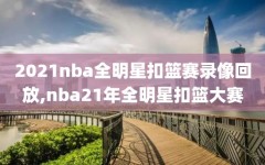 2021nba全明星扣篮赛录像回放,nba21年全明星扣篮大赛