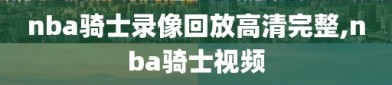 nba骑士录像回放高清完整,nba骑士视频