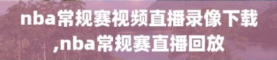 nba常规赛视频直播录像下载,nba常规赛直播回放