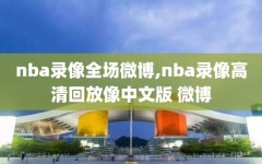 nba录像全场微博,nba录像高清回放像中文版 微博