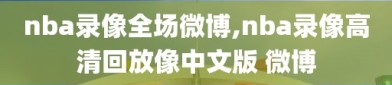 nba录像全场微博,nba录像高清回放像中文版 微博