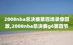 2008nba总决赛第四场录像回放,2008nba总决赛g6第四节