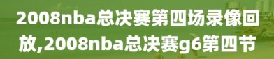 2008nba总决赛第四场录像回放,2008nba总决赛g6第四节