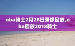 nba骑士2月28日录像回放,nba回放2018骑士