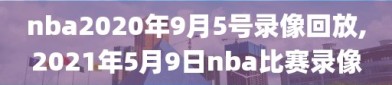 nba2020年9月5号录像回放,2021年5月9日nba比赛录像