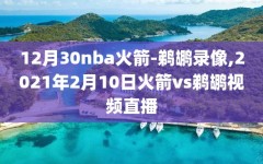 12月30nba火箭-鹈鹕录像,2021年2月10日火箭vs鹈鹕视频直播