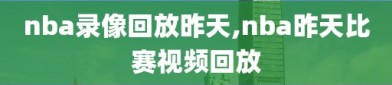 nba录像回放昨天,nba昨天比赛视频回放