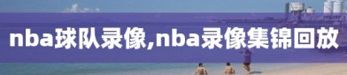 nba球队录像,nba录像集锦回放