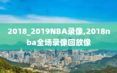 2018_2019NBA录像,2018nba全场录像回放像