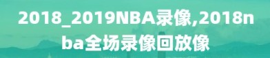 2018_2019NBA录像,2018nba全场录像回放像