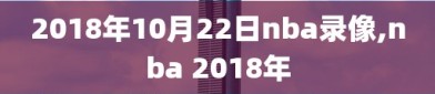 2018年10月22日nba录像,nba 2018年