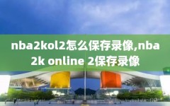 nba2kol2怎么保存录像,nba2k online 2保存录像