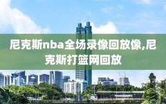 尼克斯nba全场录像回放像,尼克斯打篮网回放