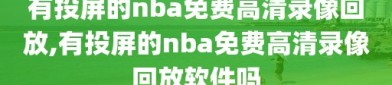 有投屏的nba免费高清录像回放,有投屏的nba免费高清录像回放软件吗